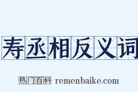 寿丞相反义词是什么意思的图片